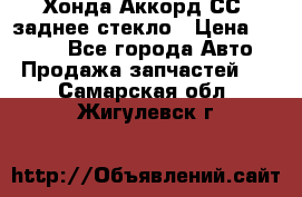 Хонда Аккорд СС7 заднее стекло › Цена ­ 3 000 - Все города Авто » Продажа запчастей   . Самарская обл.,Жигулевск г.